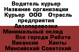 Водитель-курьер › Название организации ­ Курьер, ООО › Отрасль предприятия ­ Автоперевозки › Минимальный оклад ­ 22 000 - Все города Работа » Вакансии   . Ханты-Мансийский,Советский г.